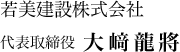 若美建設株式会社 代表取締役　大﨑龍將